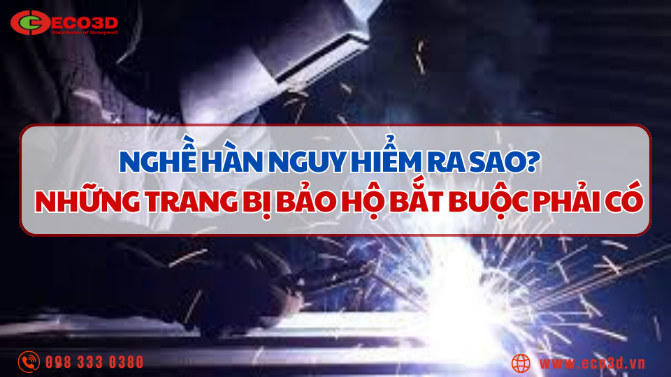 Nghề hàn nguy hiểm ra sao? Những trang bị bảo hộ bắt buộc phải có