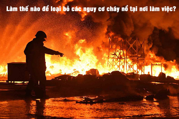 Làm thế nào để loại bỏ các nguy cơ cháy nổ tại nơi làm việc?