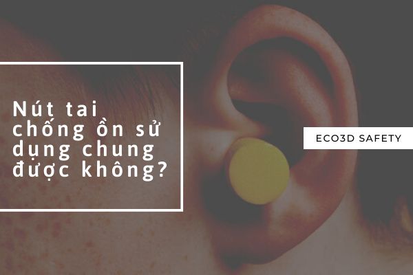 Nút tai chống ồn sử dụng chung được không?