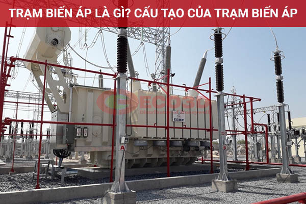 Trạm biến áp là gì? Cấu tạo của trạm biến áp