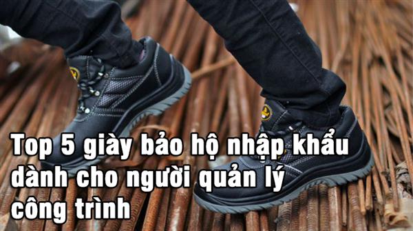 Top 5 giày bảo hộ nhập khẩu dành cho người quản lý công trình